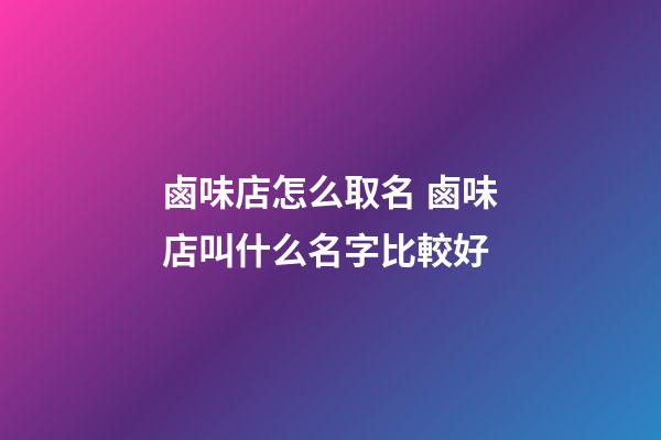 鹵味店怎么取名 鹵味店叫什么名字比較好